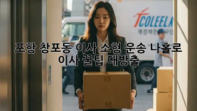 포항 창포동 이사🚚 소형 운송, 나홀로 이사 꿀팁🍯 대방출!