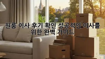 원룸 이사 후기 확인: 성공적인 이사를 위한 완벽 가이드